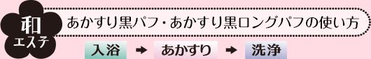 和エステ あかすり黒パフ・あかすり黒ロングパフの使い方 入浴+あかすり+洗浄