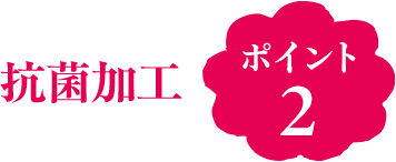 ポイント2 抗菌加工