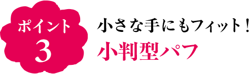 ポイント3 小さな手にもフィット！小判型パフ