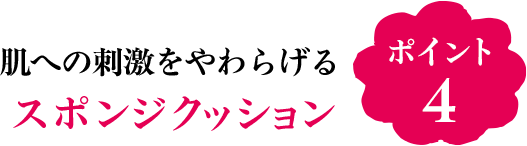 ポイント4 肌への刺激をやわらげるスポンジクッション