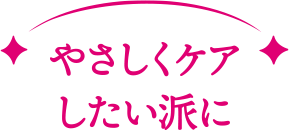 やさしくケアしたい派に