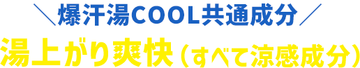 爆汗湯COOL共通成分 湯上がり爽快（すべて涼感成分）