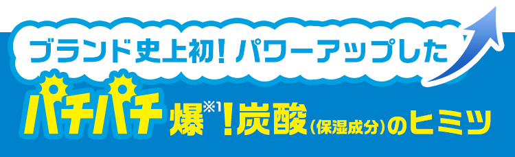 ブランド史上初！パワーアップしたパチパチ爆＊！炭酸（保湿成分）のヒミツ