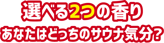 選べる2つの香り あなたはどっちのサウナ気分？