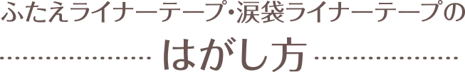 ふたえライナーテープ・涙袋ライナーテープのはがし方